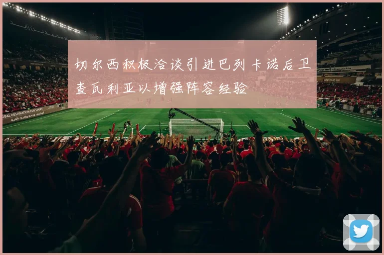 切尔西积极洽谈引进巴列卡诺后卫查瓦利亚以增强阵容经验