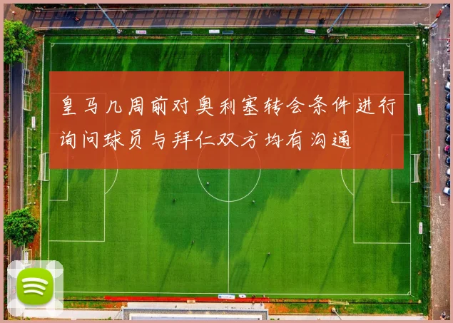皇马几周前对奥利塞转会条件进行询问球员与拜仁双方均有沟通