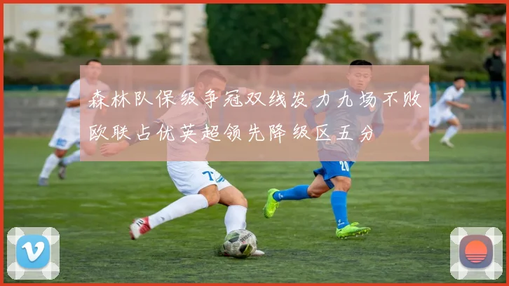 森林队保级争冠双线发力九场不败欧联占优英超领先降级区五分