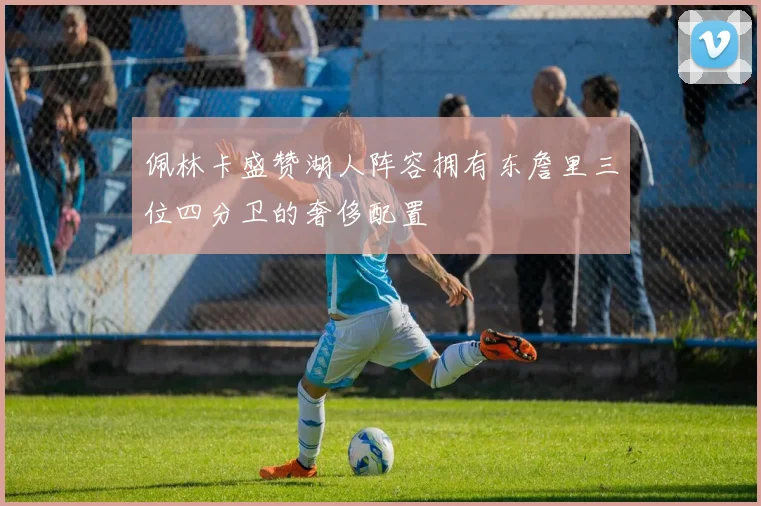 佩林卡盛赞湖人阵容拥有东詹里三位四分卫的奢侈配置