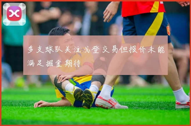 多支球队关注戈登交易但报价未能满足掘金期待