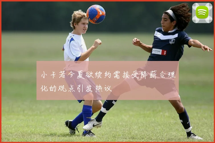 小卡若今夏欲续约需接受降薪合理化的观点引发热议